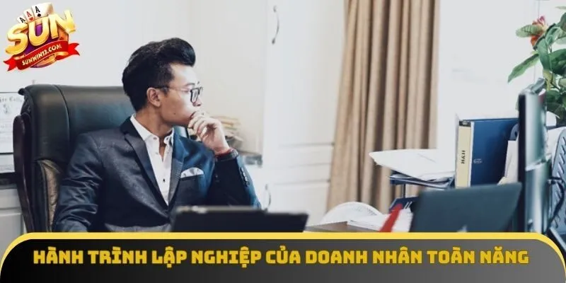 Hành trình lập nghiệp của doanh nhân toàn năng Hành trình lập nghiệp của doanh nhân toàn năng